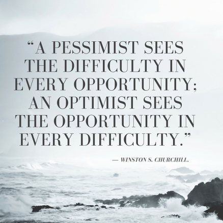 “A pessimist sees the difficulty in every opportunity; an optimist sees the opportunity in every difficulty.” ― Winston S. Churchill